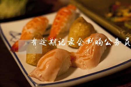 有逾期记录会影响公务员吗 有逾期记录会影响公务员吗