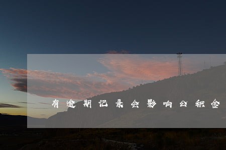 有逾期记录会影响公积金贷款吗 有逾期记录会影响公积金贷款吗