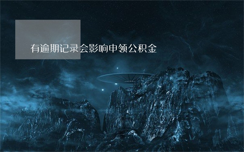 有逾期记录会影响申领公积金 有逾期记录会影响申领公积金
