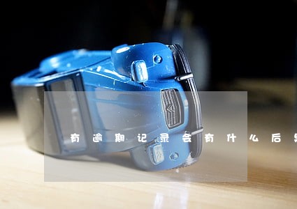 有逾期记录会有什么后果 有逾期记录会有什么后果