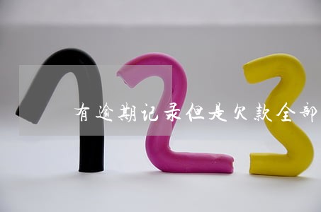 有逾期记录但是欠款全部还完 有逾期记录但是欠款全部还完