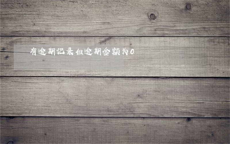 有逾期记录但逾期金额为0 有逾期记录但逾期金额为0