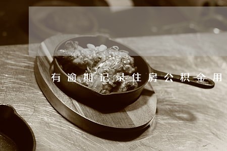 有逾期记录住房公积金用不了吗 有逾期记录住房公积金用不了吗
