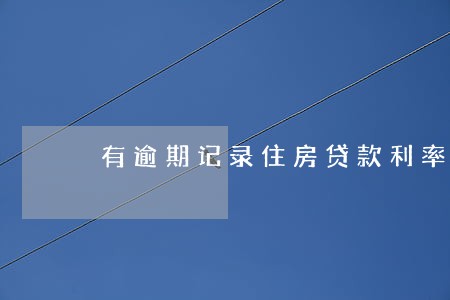 有逾期记录住房贷款利率上浮 有逾期记录住房贷款利率上浮