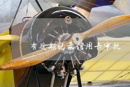 有逾期记录信用卡审批 有逾期记录信用卡审批