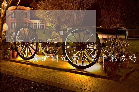 有逾期记录公务卡能办吗 有逾期记录公务卡能办吗