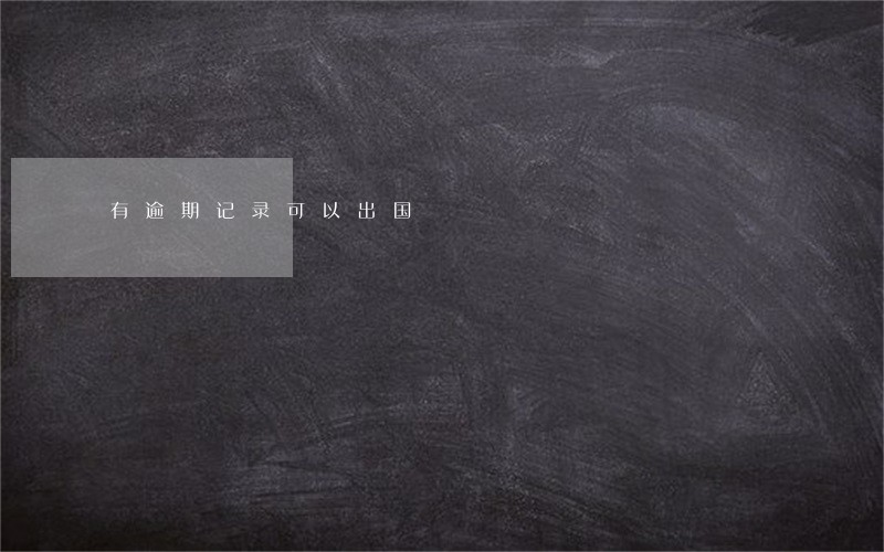 有逾期记录可以出国 有逾期记录可以出国