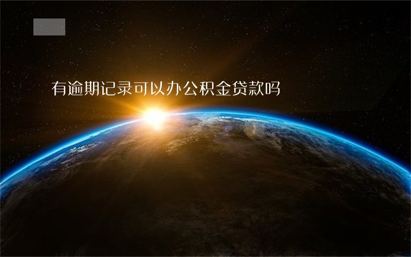 有逾期记录可以办公积金贷款吗 有逾期记录可以办公积金贷款吗