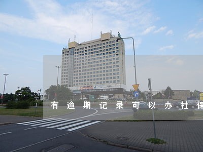 有逾期记录可以办社保吗 有逾期记录可以办社保吗