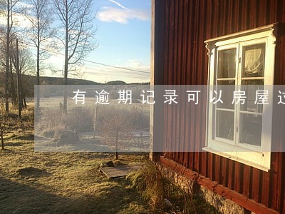 有逾期记录可以房屋过户吗 有逾期记录可以房屋过户吗