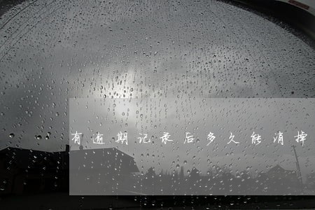 有逾期记录后多久能消掉 有逾期记录后多久能消掉