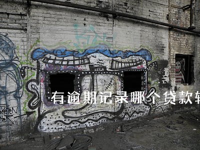 有逾期记录哪个贷款软件好用 有逾期记录哪个贷款软件好用