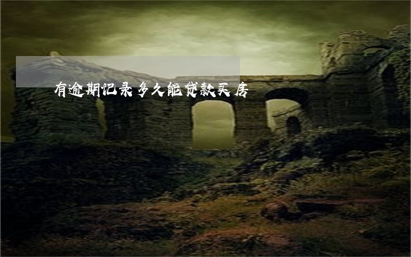 有逾期记录多久能贷款买房 有逾期记录多久能贷款买房