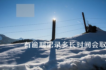 有逾期记录多长时间会取消记录 有逾期记录多长时间会取消记录