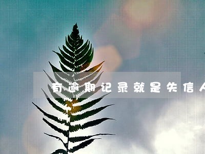 有逾期记录就是失信人员吗 有逾期记录就是失信人员吗
