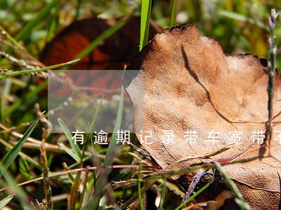 有逾期记录带车宽带不了怎么办 有逾期记录带车宽带不了怎么办