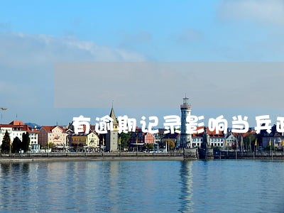有逾期记录影响当兵政审吗 有逾期记录影响当兵政审吗