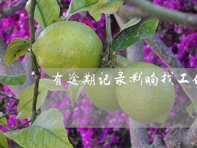 有逾期记录影响找工作吗 有逾期记录影响找工作吗