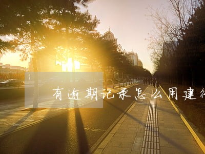 有逾期记录怎么用建行快贷 有逾期记录怎么用建行快贷