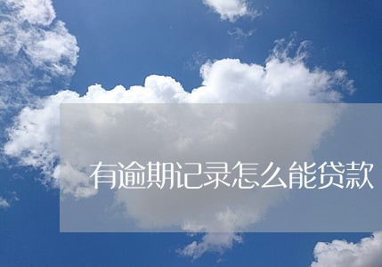 有逾期记录怎么能贷款 有逾期记录怎么能贷款