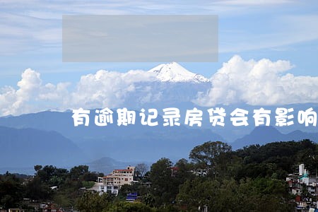 有逾期记录房贷会有影响贷款吗 有逾期记录房贷会有影响贷款吗