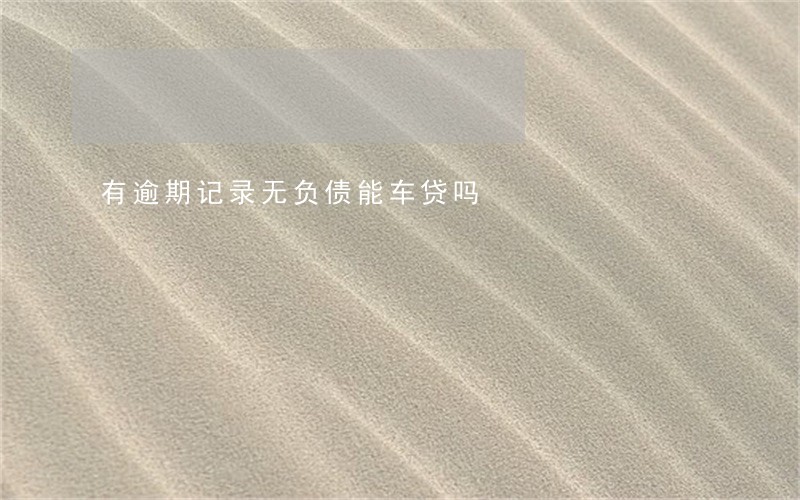 有逾期记录无负债能车贷吗 有逾期记录无负债能车贷吗