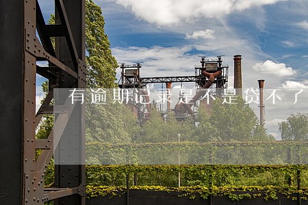 有逾期记录是不是贷不了款 有逾期记录是不是贷不了款