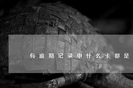 有逾期记录申什么卡都是拒 有逾期记录申什么卡都是拒