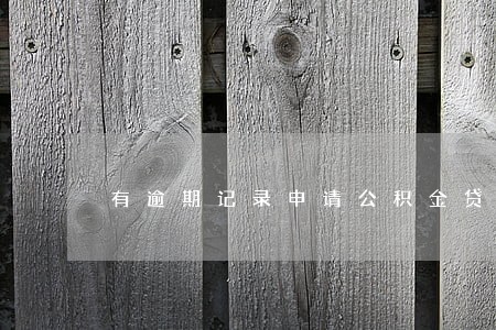 有逾期记录申请公积金贷款 有逾期记录申请公积金贷款