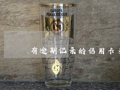 有逾期记录的信用卡多久能销 有逾期记录的信用卡多久能销