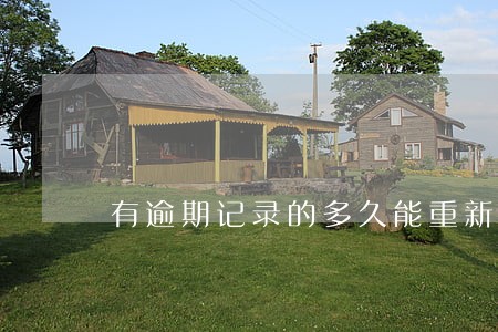 有逾期记录的多久能重新使用 有逾期记录的多久能重新使用