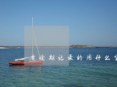 有逾期记录的用什么贷款软件 有逾期记录的用什么贷款软件