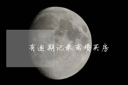 有逾期记录离婚买房 有逾期记录离婚买房