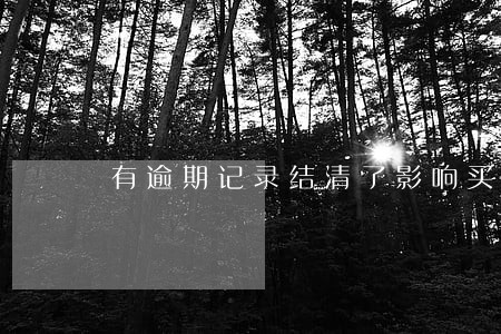 有逾期记录结清了影响买房吗 有逾期记录结清了影响买房吗