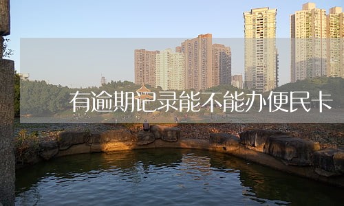 有逾期记录能不能办便民卡 有逾期记录能不能办便民卡