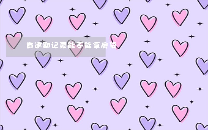 有逾期记录能不能拿房贷 有逾期记录能不能拿房贷