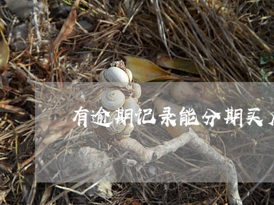有逾期记录能分期买房么 有逾期记录能分期买房么