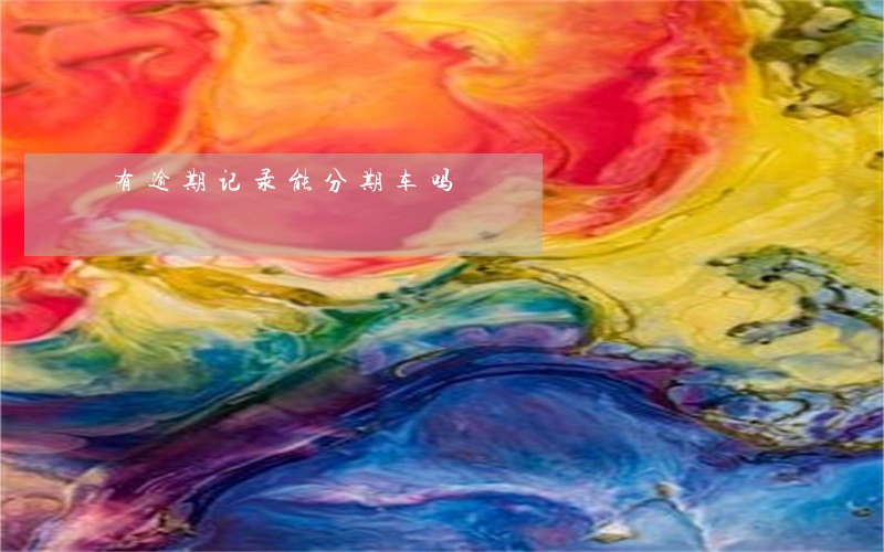 有逾期记录能分期车吗 有逾期记录能分期车吗