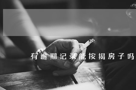 有逾期记录能按揭房子吗 有逾期记录能按揭房子吗