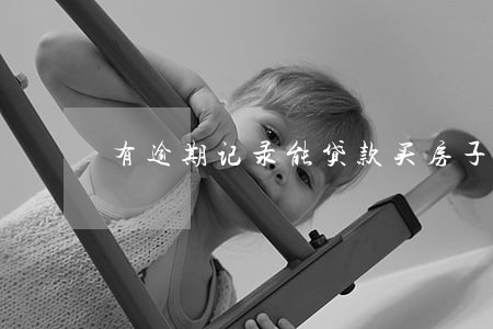 有逾期记录能贷款买房子吗 有逾期记录能贷款买房子吗