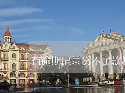 有逾期记录贷不了款怎么办 有逾期记录贷不了款怎么办