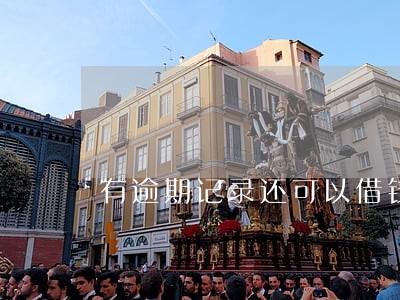 有逾期记录还可以借钱的软件 有逾期记录还可以借钱的软件