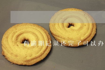 有逾期记录还完了可以办信用卡 有逾期记录还完了可以办信用卡