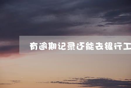 有逾期记录还能去银行工作吗 有逾期记录还能去银行工作吗