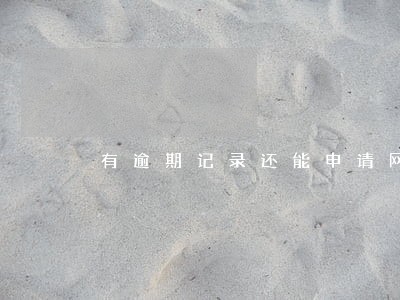 有逾期记录还能申请网贷嘛 有逾期记录还能申请网贷嘛
