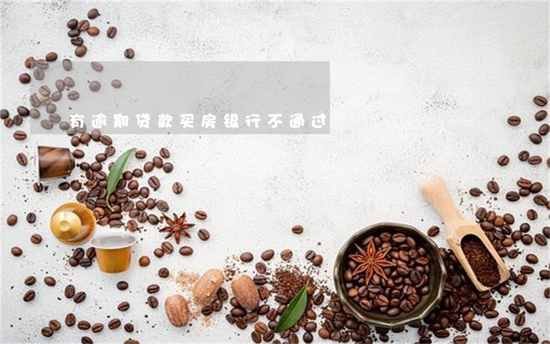有逾期贷款买房银行不通过 有逾期贷款买房银行不通过