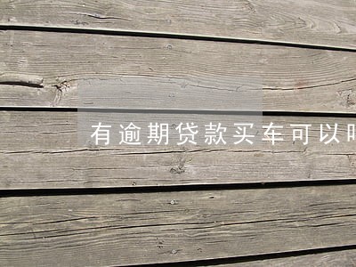 有逾期贷款买车可以吗 有逾期贷款买车可以吗