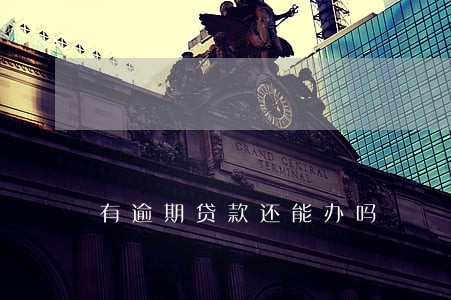 有逾期贷款还能办吗 有逾期贷款还能办吗