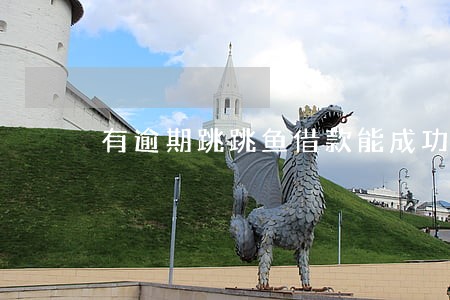 有逾期跳跳鱼借款能成功吗 有逾期跳跳鱼借款能成功吗
