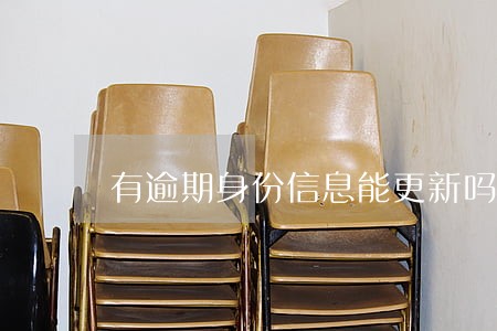 有逾期身份信息能更新吗 有逾期身份信息能更新吗